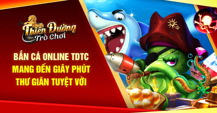 Bắn Cá online TDTC - Mang đến giây phút thư giãn tuyệt vời