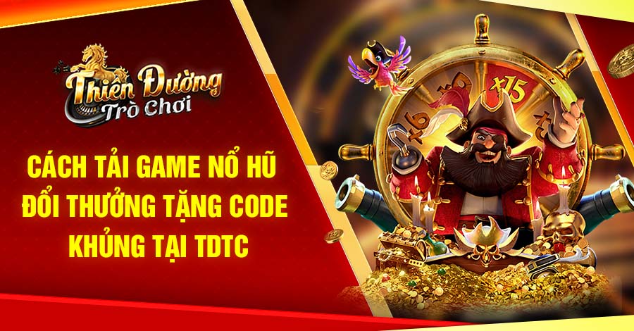 Cách Tải Game Nổ Hũ Đổi Thưởng Tặng Code Khủng Tại TDTC