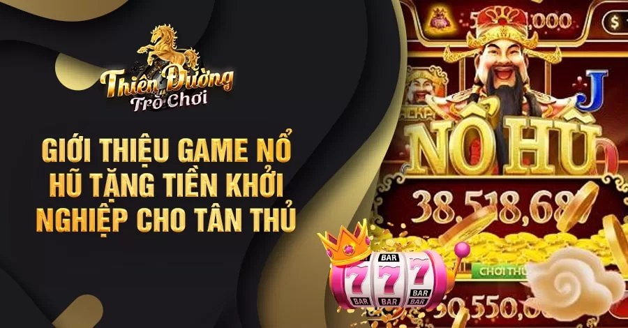 Giới thiệu game Nổ Hũ tặng tiền khởi nghiệp