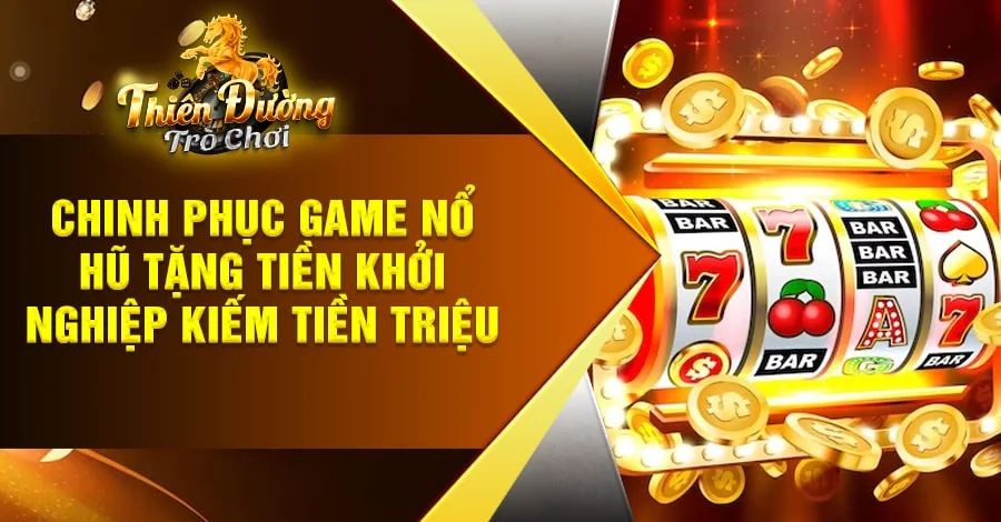Trải nghiệm game Nổ Hũ tặng tiền khởi nghiệp tại TDTC